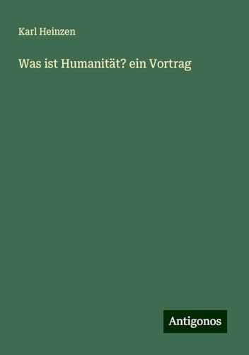 Was ist Humanität? ein Vortrag von Antigonos Verlag