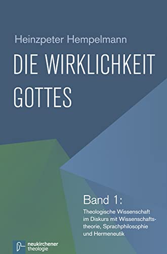 Die Wirklichkeit Gottes: Band 1: Theologische Wissenschaft im Diskurs mit Wissenschaftstheorie, Sprachphilosophie und Hermeneutik Die Wirklichkeit Gottes: Band 1: Theologische Wissenschaft im Diskurs mit Wissenschaftstheorie, Sprachphilosophie und Hermeneutik