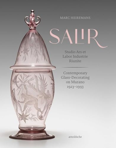 S.A.L.I.R. – Studio Ars et Labor Industrie Riunite: Contemporary Glass-Decorating on Murano, 1923–1993 von ARNOLDSCHE