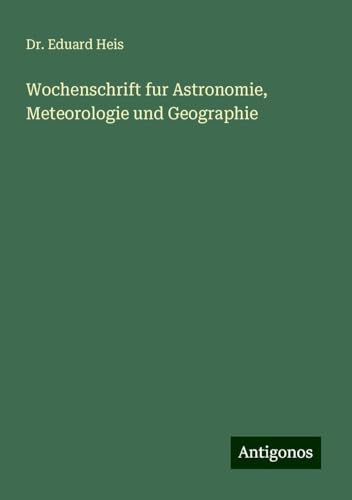 Wochenschrift fur Astronomie, Meteorologie und Geographie Wochenschrift fur Astronomie, Meteorologie und Geographie von Antigonos Verlag