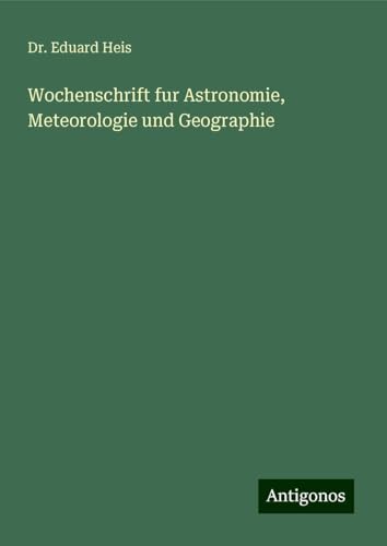 Wochenschrift fur Astronomie, Meteorologie und Geographie Wochenschrift fur Astronomie, Meteorologie und Geographie von Antigonos Verlag
