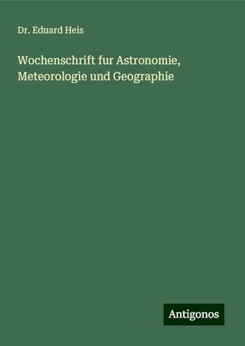 Wochenschrift fur Astronomie, Meteorologie und Geographie Wochenschrift fur Astronomie, Meteorologie und Geographie von Antigonos Verlag