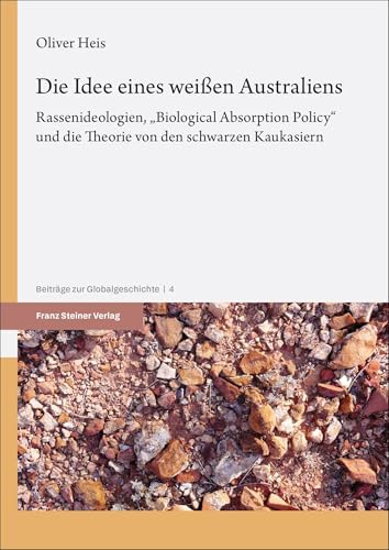 Die Idee eines weißen Australiens: Rassenideologien, „Biological Absorption Policy“ und die Theorie von den schwarzen Kaukasiern (Beiträge zur Globalgeschichte) von Franz Steiner Verlag