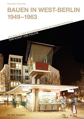 Bauen in West-Berlin 1949 - 1963: Die Rolle der Bauverwaltung im Spannungsfeld von Kunst und Politik (Forschungen zur Nachkriegsmoderne des ... der ... der Technischen Universität Berlin)
