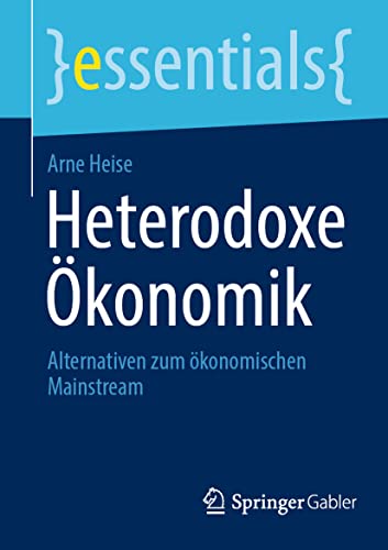 Heterodoxe Ökonomik: Alternativen zum ökonomischen Mainstream (essentials) von Springer Gabler