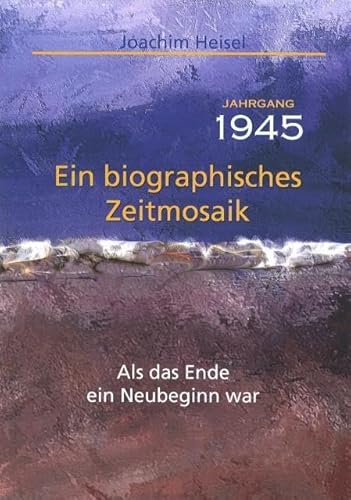 Jahrgang 1945 - Ein biographisches Zeitmosaik: Als das Ende ein Neubeginn war von fe-medienvlg