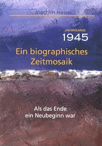 Jahrgang 1945 - Ein biographisches Zeitmosaik: Als das Ende ein Neubeginn war von Fe-Medienverlags GmbH