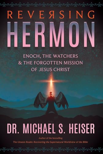 Reversing Hermon: Enoch, the Watchers & the Forgotten Mission of Jesus Christ: Enoch, the Watchers, and the Forgotten Mission of Jesus Christ