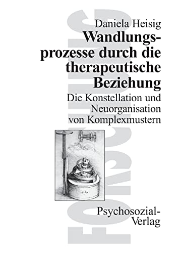 Wandlungsprozesse durch die therapeutische Beziehung: Die Konstellation und Neuorganisation von Komplexmustern (Forschung psychosozial)