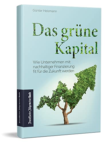 Das grüne Kapital: Wie Unternehmen mit nachhaltiger Finanzierung fit für die Zukunft werden Das grüne Kapital: Wie Unternehmen mit nachhaltiger Finanzierung fit für die Zukunft werden von Frankfurter Allgem.Buch