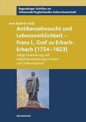 Antikensehnsucht und Lebenswirklichkeit – Franz I., Graf zu Erbach-Erbach (1754–1823): Adlige Inszenierung und Selbstthematisierung in Krisen- und ... Volkskunde/Vergleichenden Kulturwissenschaft) von Waxmann