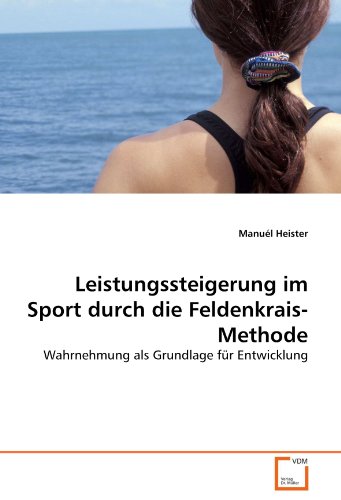 Leistungssteigerung im Sport durch die Feldenkrais-Methode: Wahrnehmung als Grundlage für Entwicklung von Vdm Verlag Dr. Müller