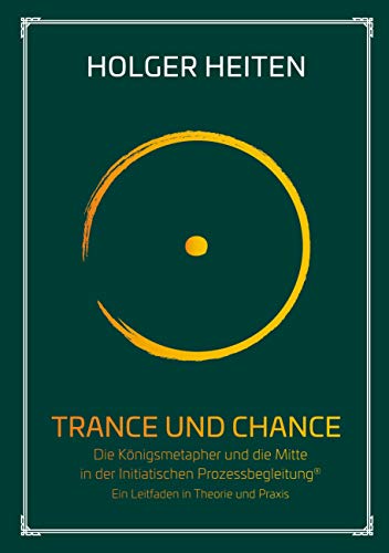 Trance und Chance: Die Königsmetapher und die Mitte in der Initiatischen Prozessbegleitung®. Ein Leitfaden in Theorie und Praxis (Circles for future, Band 2) von Books on Demand