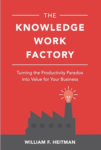 The Knowledge Work Factory: Turning the Productivity Paradox into Value for Your Business The Knowledge Work Factory: Turning the Productivity Paradox into Value for Your Business