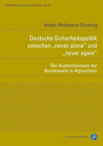 Deutsche Sicherheitspolitik zwischen never alone" und never again": Der Auslandseinsatz der Bundeswehr in Afghanistan (International and Security Studies)