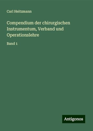 Compendium der chirurgischen Instrumentum, Verband und Operationslehre: Band 1 von Antigonos Verlag