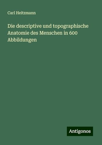 Die descriptive und topographische Anatomie des Menschen in 600 Abbildungen von Antigonos Verlag