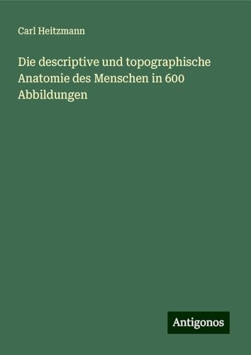 Die descriptive und topographische Anatomie des Menschen in 600 Abbildungen von Antigonos Verlag