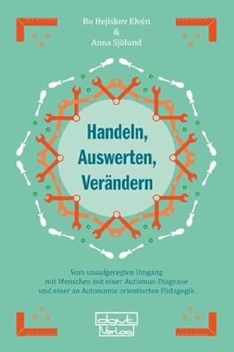 Handeln, Auswerten, Verändern: Vom unaufgeregten Umgang mit Menschen mit einer Autismus-Diagnose und einer an Autonomie orientierten Pädagogik Handeln, Auswerten, Verändern: Vom unaufgeregten Umgang mit Menschen mit einer Autismus-Diagnose und einer an Autonomie orientierten Pädagogik