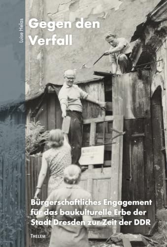 Gegen den Verfall: Bürgerschaftliches Engagement für das baukulturelle Erbe der Stadt Dresden zur Zeit der DDR Gegen den Verfall: Bürgerschaftliches Engagement für das baukulturelle Erbe der Stadt Dresden zur Zeit der DDR von Thelem Universitätsverlag