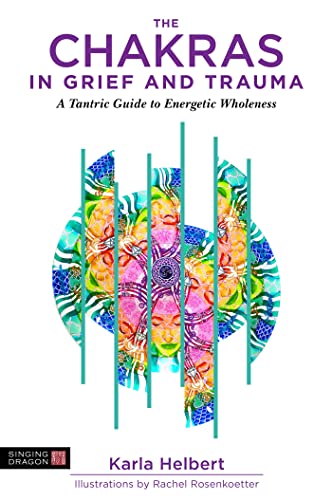The Chakras in Grief and Trauma: A Tantric Guide to Wholeness Through Energetic Balance von Singing Dragon