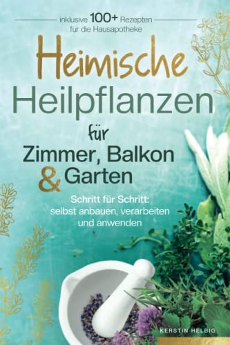 Heimische Heilpflanzen für Zimmer, Balkon und Garten. Schritt für Schritt: selbst anbauen, verarbeiten und anwenden. Inklusive mehr als 100 Rezepten für die Hausapotheke. von Ducke