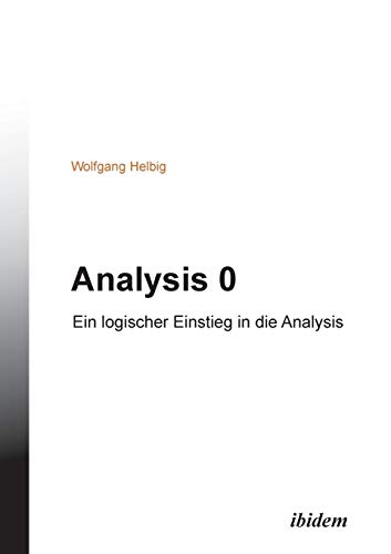 Analysis 0: Ein logischer Einstieg in die Analysis Analysis 0: Ein logischer Einstieg in die Analysis