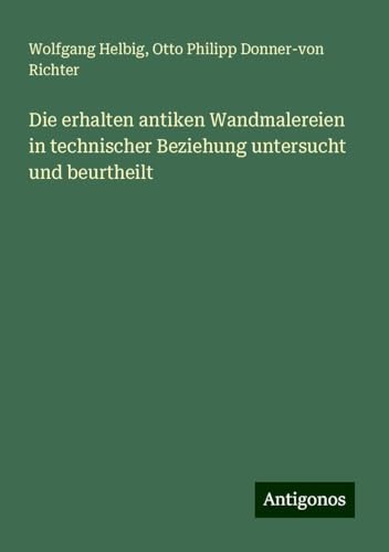 Die erhalten antiken Wandmalereien in technischer Beziehung untersucht und beurtheilt von Antigonos Verlag