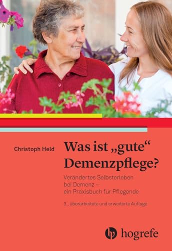 Was ist gute Demenzpflege?: Verändertes Selbsterleben bei Demenz – ein Praxishandbuch für Pflegende Was ist gute Demenzpflege?: Verändertes Selbsterleben bei Demenz – ein Praxishandbuch für Pflegende von Hogrefe AG