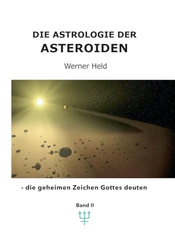 Die Astrologie der Asteroiden Band 2: - die geheimen Zeichen Gottes deuten (Die Astrologie der Asteroiden - die geheimen Zeichen Gottes deuten)