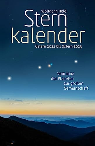 Sternkalender Ostern 2022 bis Ostern 2023: Vom Tanz der Planeten zur großen Gemeinschaft Sternkalender Ostern 2022 bis Ostern 2023: Vom Tanz der Planeten zur großen Gemeinschaft