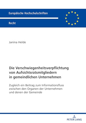 Die Verschwiegenheitsverpflichtung von Aufsichtsratsmitgliedern in gemeindlichen Unternehmen: zugleich ein Beitrag zum Informationsfluss zwischen den ... Hochschulschriften Recht, Band 6802) von Peter Lang