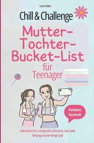 Chill & Challenge: Mutter-Tochter-Bucket-List für Teenager: Mitmachbuch für unvergessliche Abenteuer, eine starke Bindung und jede Menge Spaß.: Perfektes Geschenk