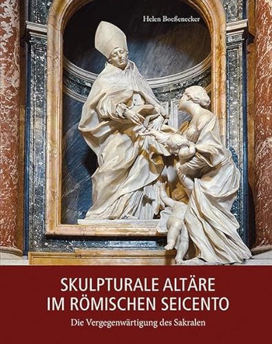 Skulpturale Altäre im römischen Seicento: Die Vergegenwärtigung des Sakralen