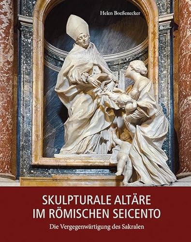 Skulpturale Altäre im römischen Seicento: Die Vergegenwärtigung des Sakralen