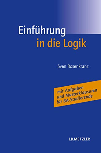 Einführung in die Logik: Mit Aufgaben und Musterklausuren für BA-Studierende