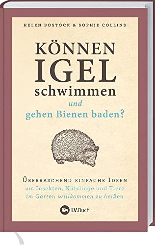 Können Igel schwimmen und gehen Bienen baden?: Überraschend einfache Ideen, um Insekten, Nützlinge und Tiere im Garten willkommen zu heißen. Mit über ... Gartentipps: biologisch und naturnah gärtnern