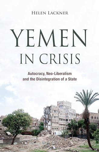 Yemen in Crisis: Autocracy, Neo-Liberalism and the Disintegration of a State von Saqi Books