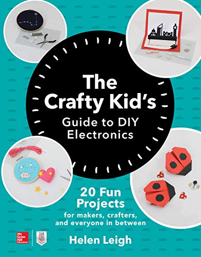 The Crafty Kids Guide to DIY Electronics: 20 Fun Projects for Makers, Crafters, and Everyone in Between von McGraw-Hill Education Tab