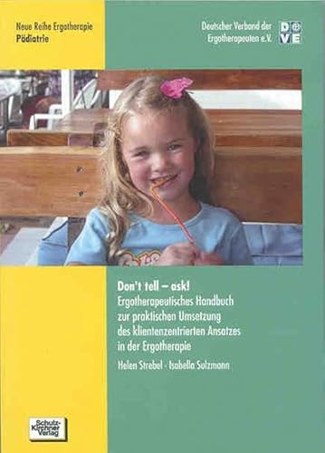 Don`t tell - ask!: Ergotherapeutisches Handbuch zur praktischen Umsetzung des klientenzentrierten Ansatzes in der Ergotherapie (Neue Reihe Ergotherapie: Reihe 2 Fachbereich Pädiatrie)