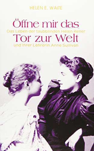 Öffne mir das Tor zur Welt: Das Leben der taubblinden Helen Keller und ihrer Lehrerin Anne Sullivan