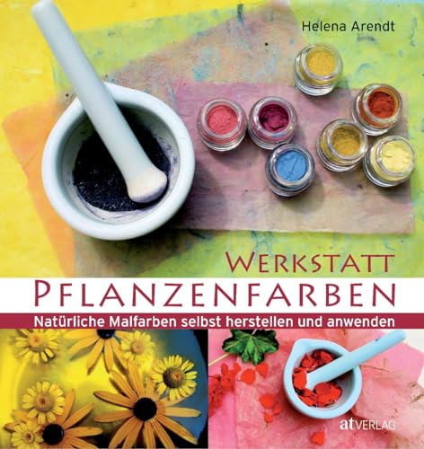Werkstatt Pflanzenfarben: Natürliche Malfarben selbst herstellen und anwenden von AT Verlag