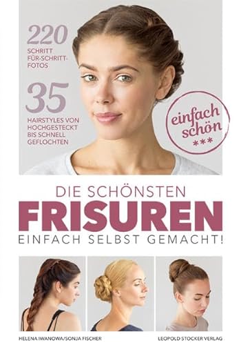 Die schönsten Frisuren einfach selbst gemacht: 35 Hairstyles von hochgesteckt bis schnell geflochten von Stocker Leopold Verlag