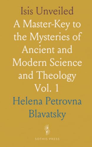 Isis Unveiled: A Master-Key to the Mysteries of Ancient and Modern Science and Theology von Sothis Press