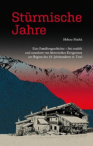Stürmische Jahre: Eine Familiengeschichte - frei erzählt und umrahmt von historischen Ereignissen am Beginn des 19. Jahrhundersin Tirol Stürmische Jahre: Eine Familiengeschichte - frei erzählt und umrahmt von historischen Ereignissen am Beginn des 19. Jahrhundersin Tirol