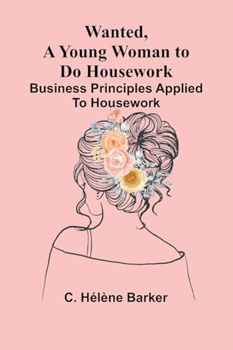 Wanted, a Young Woman to Do Housework: Business principles applied to housework von Alpha Edition