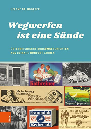 "Wegwerfen ist eine Sünde": Österreichische Konsumgeschichten aus beinahe hundert Jahren (Damit es nicht verlorengeht...) von Bohlau Verlag