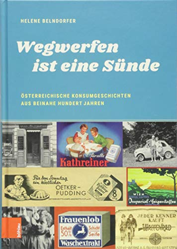 "Wegwerfen ist eine Sünde": Österreichische Konsumgeschichten aus beinahe hundert Jahren (Damit es nicht verlorengeht...)