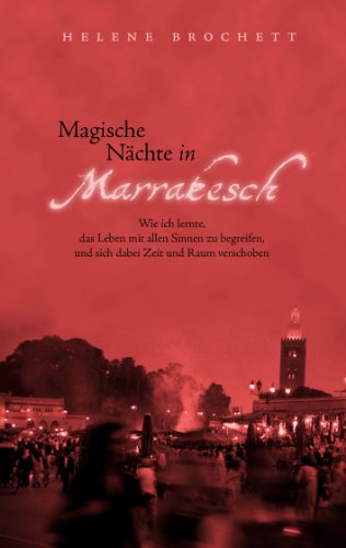 Magische Nächte in Marrakesch: Wie ich lernte, das Leben mit allen Sinnen zu begreifen, und sich dabei Zeit und Raum verschoben von Books on Demand