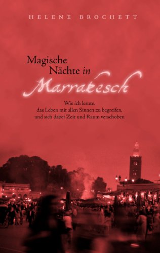 Magische Nächte in Marrakesch: Wie ich lernte, das Leben mit allen Sinnen zu begreifen, und sich dabei Zeit und Raum verschoben von Books on Demand GmbH